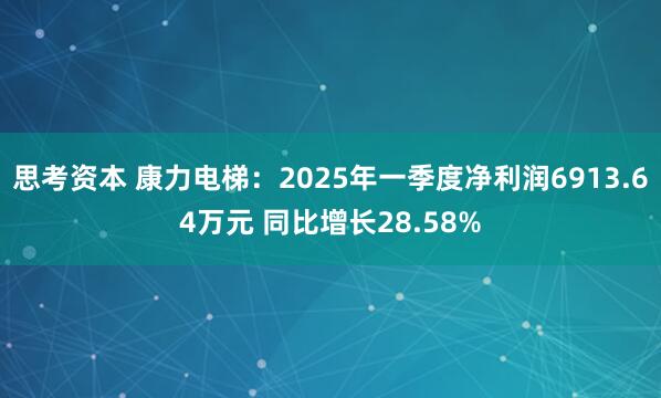 思考资本 康力电梯：2025年一季度净利润6913.64万元 同比增长28.58%