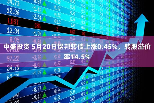 中盛投资 5月20日煜邦转债上涨0.45%，转股溢价率14.5%