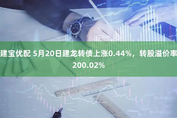 建宝优配 5月20日建龙转债上涨0.44%，转股溢价率200.02%