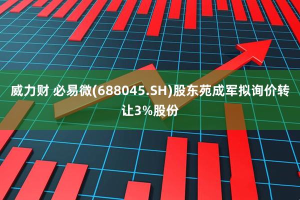 威力财 必易微(688045.SH)股东苑成军拟询价转让3%股份