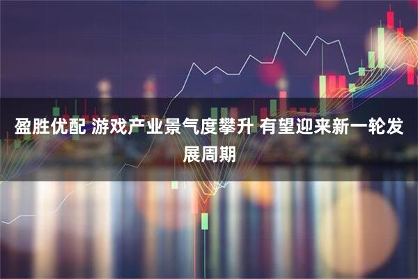 盈胜优配 游戏产业景气度攀升 有望迎来新一轮发展周期