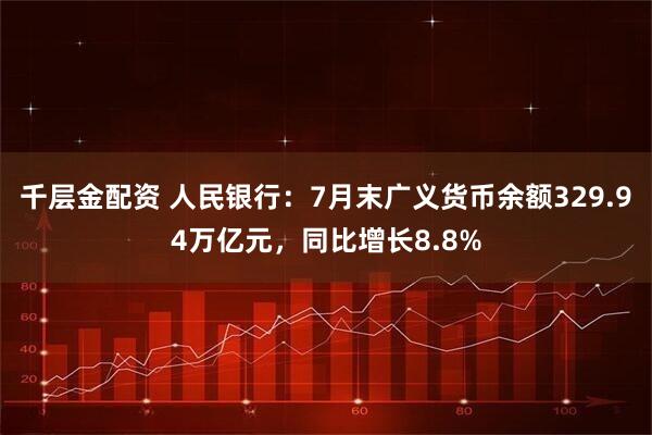 千层金配资 人民银行：7月末广义货币余额329.94万亿元，同比增长8.8%