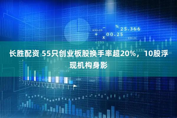 长胜配资 55只创业板股换手率超20%，10股浮现机构身影